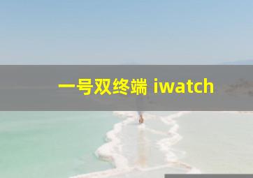 一号双终端 iwatch